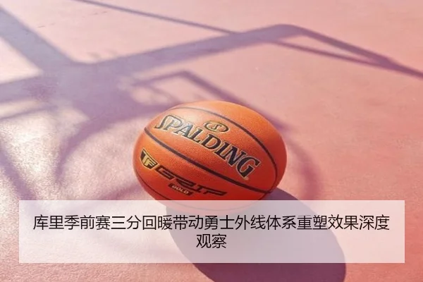 库里季前赛三分回暖带动勇士外线体系重塑效果深度观察