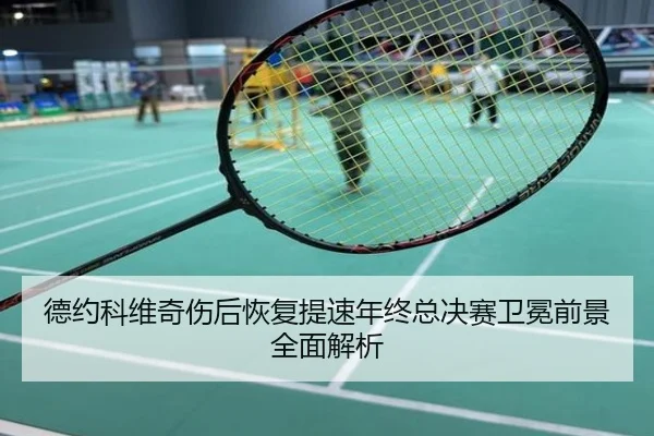 德约科维奇伤后恢复提速年终总决赛卫冕前景全面解析